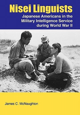 Nisei Linguists: Japanese Americans in the Military Intelligence Service During World War II by McNaughton, James C.