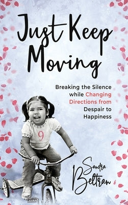 Just Keep Moving: Breaking the Silence while Changing Directions from Despair to Happiness by Beltran, Sandra P.