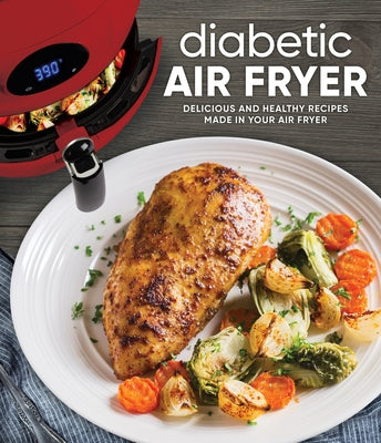 Diabetic Air Fryer: Delicious and Healthy Recipes Made in Your Air Fryer by Publications International Ltd