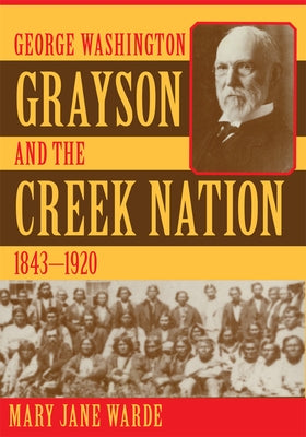 George Washington Grayson and the Creek Nation, 1843-1920: Volume 235 by Warde, Mary Jane