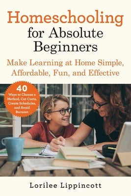 Homeschooling for Absolute Beginners: Make Learning at Home Simple, Affordable, Fun, and Effective Paperback Skyhorse Publishing