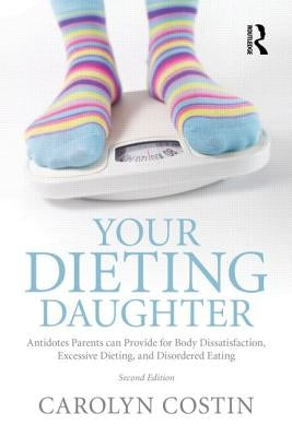 Your Dieting Daughter: Antidotes Parents Can Provide for Body Dissatisfaction, Excessive Dieting, and Disordered Eating by Costin, Carolyn