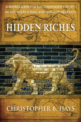 Hidden Riches: A Sourcebook for the Comparative Study of the Hebrew Bible and Ancient Near East by Hays, Christopher B.