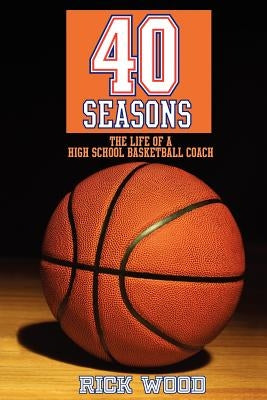 40 Seasons: The Life of a High School Basketball Coach by Wood, Rick