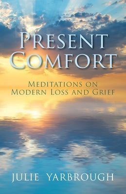 Present Comfort: Meditations on Modern Loss and Grief by Yarbrough, Julie