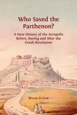 Who Saved the Parthenon?: A New History of the Acropolis Before, During and After the Greek Revolution Paperback Open Book Publishers