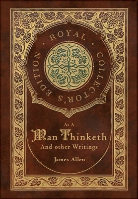 As a Man Thinketh and other Writings: From Poverty to Power, Eight Pillars of Prosperity, The Mastery of Destiny, and Out from the Heart (Royal Collec by Allen, James