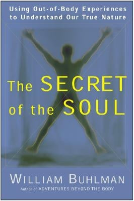 The Secret of the Soul: Using Out-Of-Body Experiences to Understand Our True Nature by Buhlman, William L.