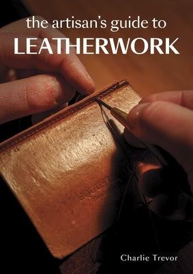 The Artisan's Guide to Leatherwork by Trevor, Charlie