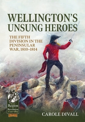 Wellington's Unsung Heroes: The Fifth Division in the Peninsular War, 1810-1814 Paperback Helion & Company