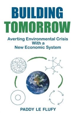 Building Tomorrow: Averting Environmental Crisis With a New Economic System Paperback First Light Books