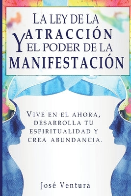 La ley de la atraccíon y el poder de la manifestación: Vive en el ahora, desarrolla tu espiritualidad y crea abundancia by Ventura, Jose