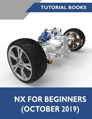 NX for Beginners: Sketching, Feature Modeling, Assemblies, Drawings, Sheet Metal Design, Surface Design, and NX Realize Shape by Tutorial Books