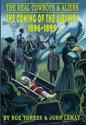 The Real Cowboys & Aliens: The Coming of the Airships (1896-1899) by Torres, Noe