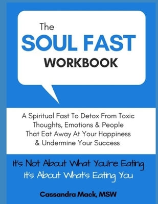 The Soul Fast Workbook: A 40 Day Fast To Eliminate Toxic Thoughts & Emotions That Eat Away At Your Happiness & Undermine Your Success by Mack, Cassandra
