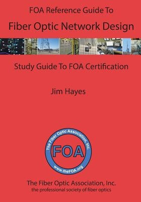 The FOA Reference Guide to Fiber Optic Network Design by Hayes, James