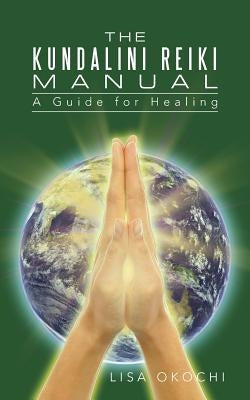 The Kundalini Reiki Manual: A Guide for Kundalini Reiki Attuners and Clients by Okochi, Lisa