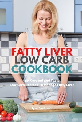 Fatty Liver Low Carb Cookbook: 35+ Curated and Tasty Low Carb Recipes To Manage Fatty Liver by Spellmann, Tyler
