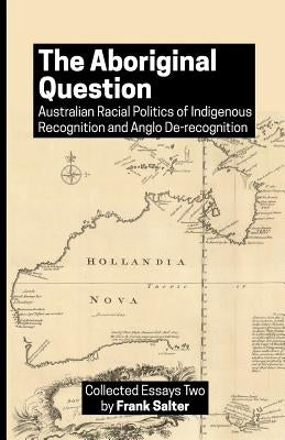 The Aboriginal Question: Australian Racial Politics of Indigenous Recognition and Anglo De-recognition Paperback Createspace Independent Publishing Platform