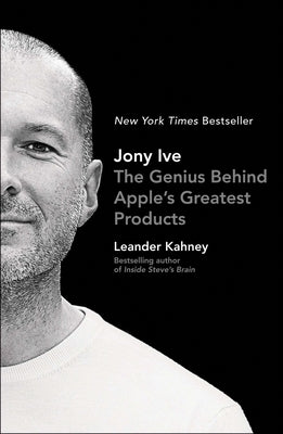 Jony Ive: The Genius Behind Apple's Greatest Products by Kahney, Leander