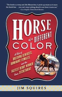 Horse of a Different Color: A Tale of Breeding Geniuses, Dominant Females, and the Fastest Derby Winner Since Secretariat by Squires, Jim