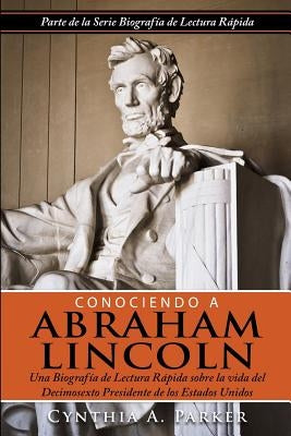 Conociendo a Abraham Lincoln: Una Biografía de Lectura Rápida sobre la vida del Decimosexto Presidente de los Estados Unidos by Gonzalez, Ana M.