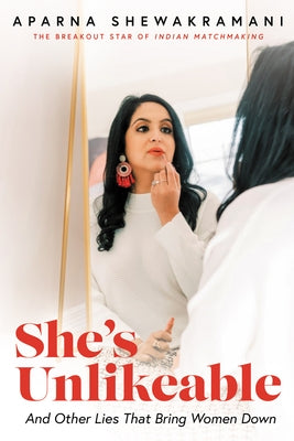 She's Unlikeable: And Other Lies That Bring Women Down by Shewakramani, Aparna