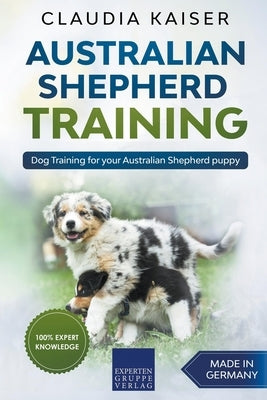 Australian Shepherd Training: Dog Training for Your Australian Shepherd Puppy by Kaiser, Claudia