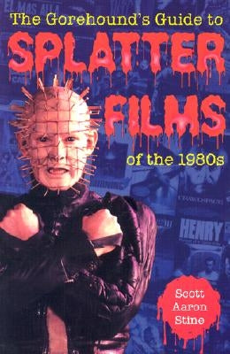 The Gorehound's Guide to Splatter Films of the 1980s by Stine, Scott Aaron