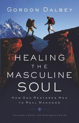 Healing the Masculine Soul: God's Restoration of Men to Real Manhood by Dalbey, Gordon