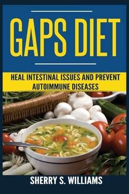 GAPS Diet: Heal Intestinal Issues And Prevent Autoimmune Diseases (Leaky Gut, Gastrointestinal Problems, Gut Health, Reduce Infla by Williams, Sherry S.