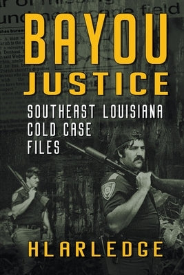 Bayou Justice: Southeast Louisiana Cold Case Files by Arledge, Hl