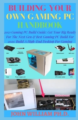 Building Your Own Gaming PC Handbook: 2021 Gaming PC Build Guide: Get Your Rig Ready For The Next Gen & B&#1077;&#1109;t G&#1072;m&#1110;ng PC Bu&#111 by William, John