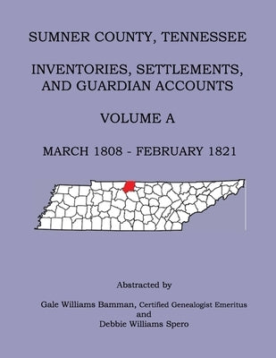 Sumner County, Tennessee Inventories, Settlements, And Guardian Accounts Volume A March 1808 - February 1821 by Williams Bamman, Gale