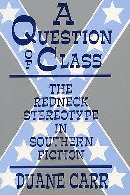 A Question of Class: The Redneck Stereotype in Southern Fiction by Carr, Duane
