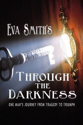 Through the Darkness: One Man's Journey from Tragedy to Triumph by Smith, Eva