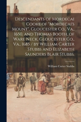 Descendants of Mordecai Cooke of "Mordecai's Mount", Gloucester Co., Va., 1650, and Thomas Booth, of Ware Neck, Gloucester Co., Va., 1685 / by William by Stubbs, William Carter 1846-1924