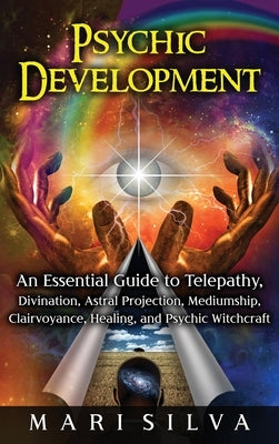 Psychic Development: An Essential Guide to Telepathy, Divination, Astral Projection, Mediumship, Clairvoyance, Healing, and Psychic Witchcr by Silva, Mari