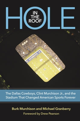 Hole in the Roof: The Dallas Cowboys, Clint Murchison Jr., and the Stadium That Changed American Sports Forever by Murchison, Burk