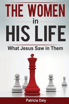The Women in His Life: What Jesus Saw in Them Paperback Createspace Independent Publishing Platform