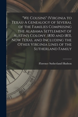 "We Cousins" (Virginia to Texas) A Genealogy of Several of the Families Comprising the Alabama Settlement of Austin's Colony, 1830 and 1831, Now Texas by Hudson, Florence Sutherland 1900-