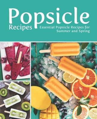 Popsicle Recipes: Essential Popsicle Recipes for Summer and Spring Paperback Independently Published