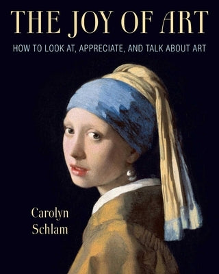 The Joy of Art: How to Look AT, Appreciate, and Talk about Art by Schlam, Carolyn