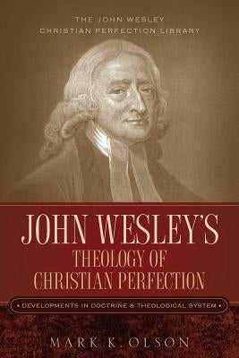 John Wesley's Theology of Christian Perfection: Developments in Doctrine & Theological System by Olson, Mark K.