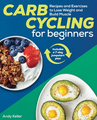 Carb Cycling for Beginners: Recipes and Exercises to Lose Weight and Build Muscle by Keller, Andy