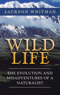 Wild Life: The Evolution and Misadventures of a Naturalist by Whitman, Jackson