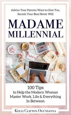 Madame Millennial: 100 Tips to Help the Modern Woman Master Work, Life & Everything In Between by Ogunsanya, Kelli Clifton