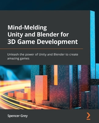 Mind-Melding Unity and Blender for 3D Game Development: Unleash the power of Unity and Blender to create amazing games Paperback Packt Publishing