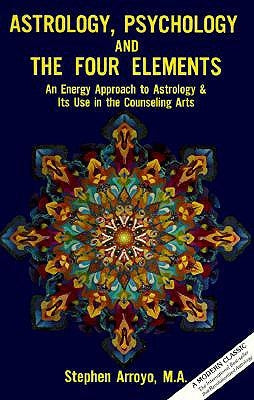 Astrology, Psychology, and the Four Elements: An Energy Approach to Astrology and Its Use in the Counceling Arts by Arroyo, Stephen