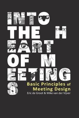 Into the Heart of Meetings: Basic Principles of Meeting Design by De Groot, Eric